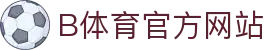 B体育(中国)官方网站-最全面体育赛事直播平台